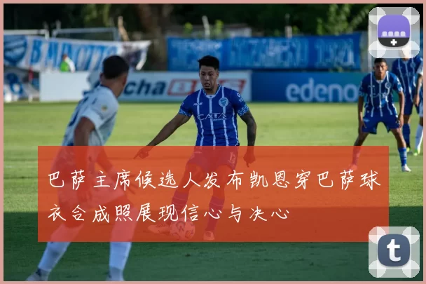 巴萨主席候选人发布凯恩穿巴萨球衣合成照展现信心与决心
