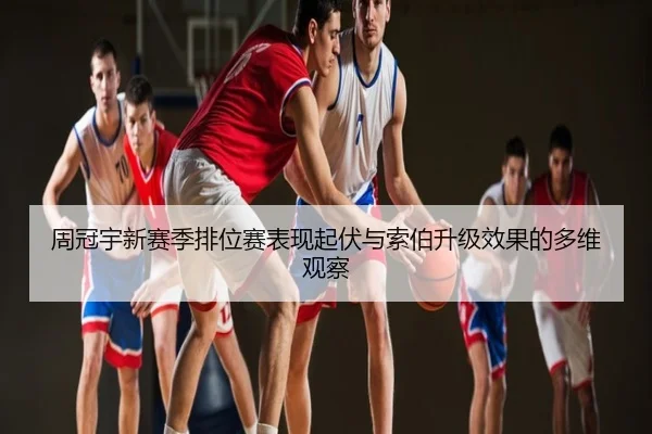 周冠宇新赛季排位赛表现起伏与索伯升级效果的多维观察